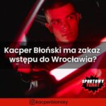 Kacper Błoński ma zakaz wstępu do Wrocławia?