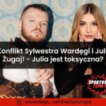 Konflikt Sylwestra Wardęgi i Julii Żugaj! - Julia jest toksyczna?