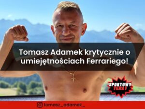 Tomasz Adamek krytycznie o umiejętnościach Ferrariego!