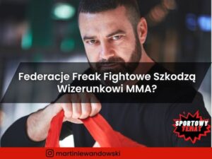Federacje Freak Fightowe Szkodzą Wizerunkowi MMA? - Martin Lewandowski