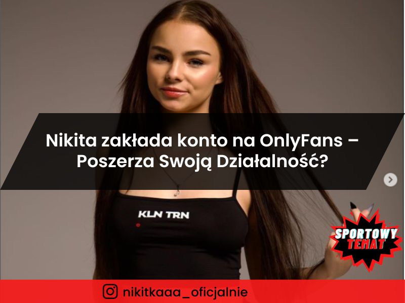 Nikita zakłada konto na OnlyFans – Internetowa Gwiazda Poszerza Swoją Działalność?