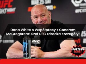 Dana White o Współpracy z Conorem McGregorem! Szef UFC zdradza szczegóły!