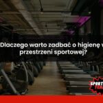 Dlaczego warto zadbać o higienę w przestrzeni sportowej?